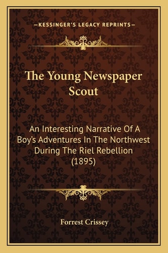 The Young Newspaper Scout: An Interesting Narrative Of A Boy's Adventures In The Northwest During The Riel Rebellion (1895)