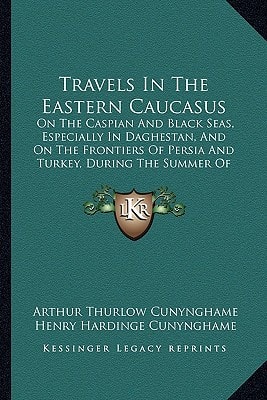 Travels In The Eastern Caucasus: On The Caspian And Black Seas, Especially In Daghestan, And On The Frontiers Of Persia And Turkey, During The Summer Of 1871 (1872)