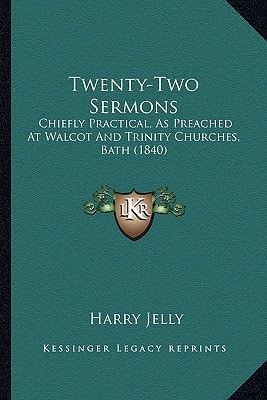 Twenty-Two Sermons: Chiefly Practical, As Preached At Walcot And Trinity Churches, Bath (1840)
