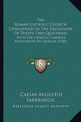 The Roman Catholic Church Challenged In The Discussion Of Thirty-Two Questions: With The Catholic Laymen's Association Of Georgia (1920)