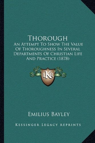 Thorough: An Attempt To Show The Value Of Thoroughness In Several Departments Of Christian Life And Practice (1878)