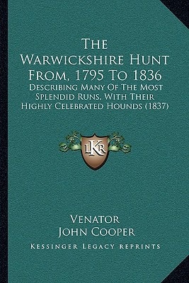 The Warwickshire Hunt From, 1795 To 1836: Describing Many Of The Most Splendid Runs, With Their Highly Celebrated Hounds (1837)