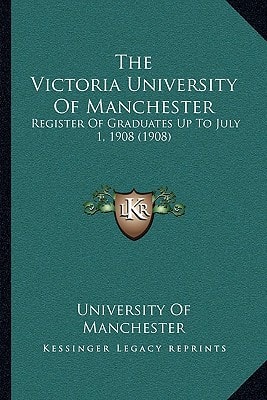 The Victoria University Of Manchester: Register Of Graduates Up To July 1, 1908 (1908)