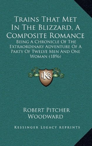 Trains That Met In The Blizzard, A Composite Romance: Being A Chronicle Of The Extraordinary Adventure Of A Party Of Twelve Men And One Woman (1896)