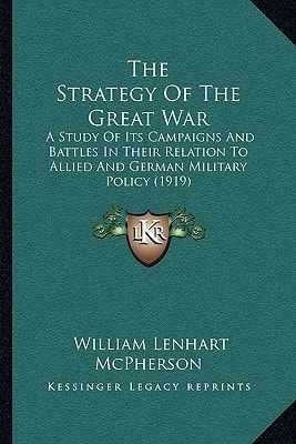 The Strategy Of The Great War: A Study Of Its Campaigns And Battles In Their Relation To Allied And German Military Policy (1919)