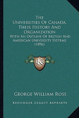 The Universities Of Canada, Their History And Organization: With An Outline Of British And American University Systems (1896)