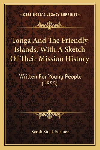 Tonga And The Friendly Islands, With A Sketch Of Their Mission History: Written For Young People (1855)