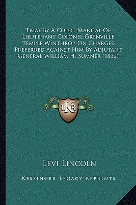 Trial By A Court Martial Of Lieutenant Colonel Grenville Temple Winthrop, On Charges Preferred Against Him By Adjutant General William H. Sumner (1832)