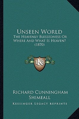 Unseen World: The Heavenly Blessedness Or Where And What Is Heaven? (1870)