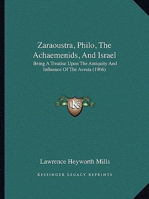 Zaraoustra, Philo, The Achaemenids, And Israel: Being A Treatise Upon The Antiquity And Influence Of The Avesta (1906)