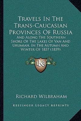 Travels In The Trans-Caucasian Provinces Of Russia: And Along The Southern Shore Of The Lakes Of Van And Urumiah, In The Autumn And Winter Of 1837 (1839)