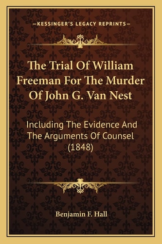 The Trial Of William Freeman For The Murder Of John G. Van Nest: Including The Evidence And The Arguments Of Counsel (1848)