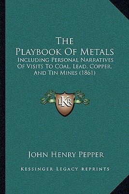 The Playbook Of Metals: Including Personal Narratives Of Visits To Coal, Lead, Copper, And Tin Mines (1861)