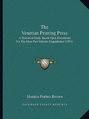 The Venetian Printing Press: A Historical Study Based Upon Documents For The Most Part Hitherto Unpublished (1891)