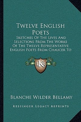 Twelve English Poets: Sketches Of The Lives And Selections From The Works Of The Twelve Representative English Poets From Chaucer To Tennyson (1899)