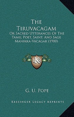 The Tiruvacagam: Or Sacred Utterances Of The Tamil Poet, Saint, And Sage Manikka-Vacagar (1900)