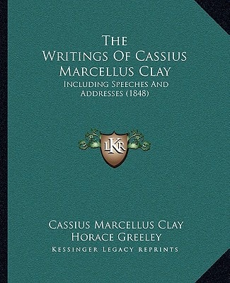 The Writings Of Cassius Marcellus Clay: Including Speeches And Addresses (1848)