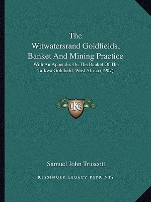 The Witwatersrand Goldfields, Banket And Mining Practice: With An Appendix On The Banket Of The Tarkwa Goldfield, West Africa (1907)