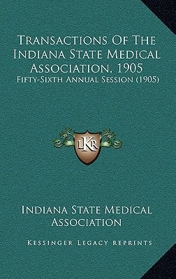 Transactions Of The Indiana State Medical Association, 1905: Fifty-Sixth Annual Session (1905)