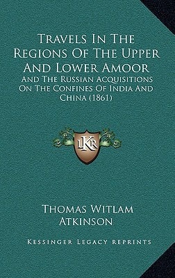 Travels In The Regions Of The Upper And Lower Amoor: And The Russian Acquisitions On The Confines Of India And China (1861)