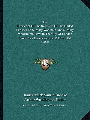 The Transcript Of The Registers Of The United Parishes Of S. Mary Woolnoth And S. Mary Woolchurch Haw, In The City Of London: From Their Commencement 1538 To 1760 (1886)