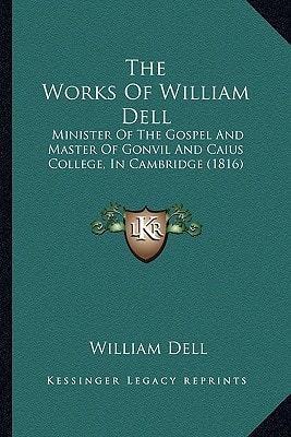 The Works Of William Dell: Minister Of The Gospel And Master Of Gonvil And Caius College, In Cambridge (1816)