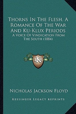 Thorns In The Flesh, A Romance Of The War And Ku-Klux Periods: A Voice Of Vindication From The South (1884)