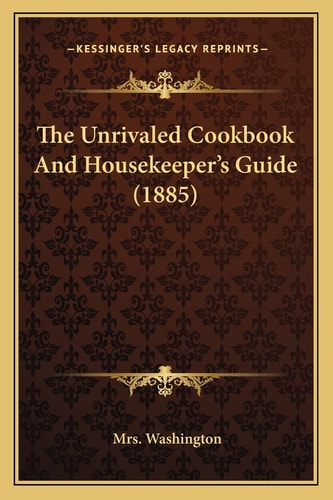 The Unrivaled Cookbook And Housekeeper's Guide (1885)