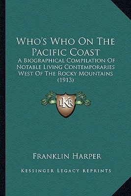 Who's Who On The Pacific Coast: A Biographical Compilation Of Notable Living Contemporaries West Of The Rocky Mountains (1913)