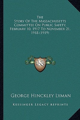 The Story Of The Massachusetts Committee On Public Safety, February 10, 1917 To November 21, 1918 (1919)