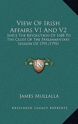 View Of Irish Affairs V1 And V2: Since The Revolution Of 1688 To The Close Of The Parliamentary Session Of 1795 (1795)