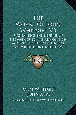 The Works Of John Whitgift V3: Containing The Defense Of The Answer To The Admonition Against The Reply Of Thomas Cartwright, Tractates 11-23, Sermons, Selected Letters, Etc. (1853)