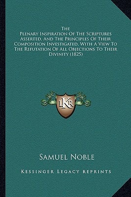 The Plenary Inspiration Of The Scriptures Asserted, And The Principles Of Their Composition Investigated, With A View To The Refutation Of All Objections To Their Divinity (1825)