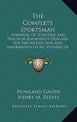 The Complete Sportsman: A Manual Of Scientific And Practical Knowledge Designed For The Instruction And Information Of All Votaries Of The Gun (1893)