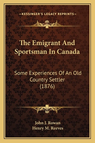 The Emigrant And Sportsman In Canada: Some Experiences Of An Old Country Settler (1876)