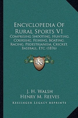 Encyclopedia Of Rural Sports V1: Comprising Shooting, Hunting, Coursing, Fishing, Boating, Racing, Pedestrianism, Cricket, Baseball, Etc. (1876)