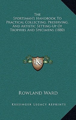 The Sportsman's Handbook To Practical Collecting, Preserving, And Artistic Setting-Up Of Trophies And Specimens (1880)