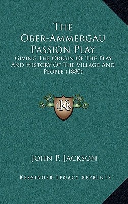 The Ober-Ammergau Passion Play: Giving The Origin Of The Play, And History Of The Village And People (1880)