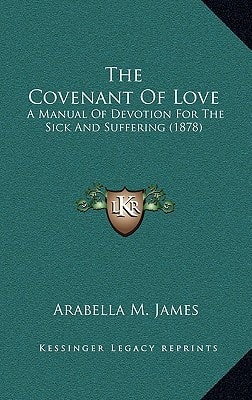 The Covenant Of Love: A Manual Of Devotion For The Sick And Suffering (1878)