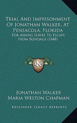 Trial And Imprisonment Of Jonathan Walker, At Pensacola, Florida: For Aiding Slaves To Escape From Bondage (1848)