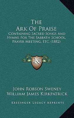 The Ark Of Praise: Containing Sacred Songs And Hymns For The Sabbath School, Prayer Meeting, Etc. (1882)