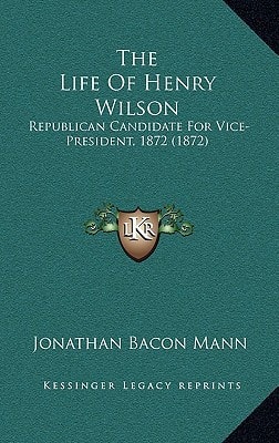 The Life Of Henry Wilson: Republican Candidate For Vice-President, 1872 (1872)