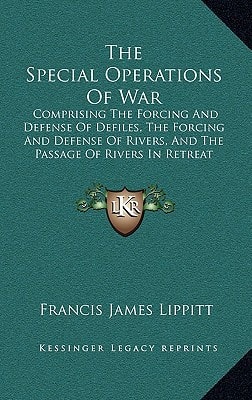 The Special Operations Of War: Comprising The Forcing And Defense Of Defiles, The Forcing And Defense Of Rivers, And The Passage Of Rivers In Retreat (1868)