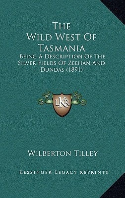 The Wild West Of Tasmania: Being A Description Of The Silver Fields Of Zeehan And Dundas (1891)