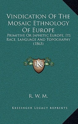 Vindication Of The Mosaic Ethnology Of Europe: Primitive Or Japhetic Europe, Its Race, Language And Topography (1863)