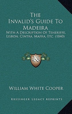 The Invalid's Guide To Madeira: With A Description Of Teneriffe, Lisbon, Cintra, Mafra, Etc. (1840)