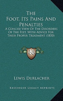 The Foot, Its Pains And Penalties: A Concise View Of The Disorders Of The Feet, With Advice For Their Proper Treatment (1850)