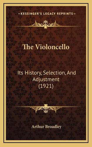 The Violoncello: Its History, Selection, And Adjustment (1921)