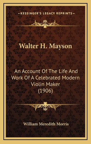 Walter H. Mayson: An Account Of The Life And Work Of A Celebrated Modern Violin Maker (1906)