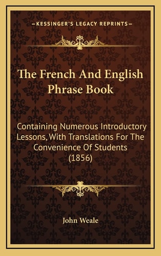 The French And English Phrase Book: Containing Numerous Introductory Lessons, With Translations For The Convenience Of Students (1856)
